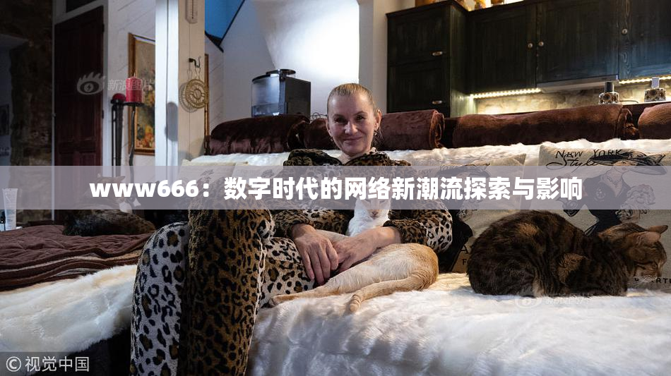 www666：数字时代的网络新潮流探索与影响