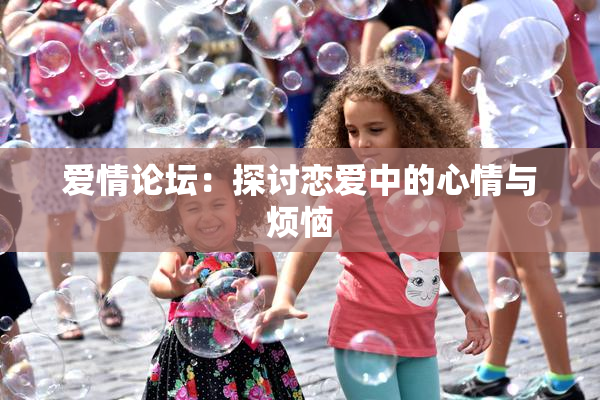爱情论坛：探讨恋爱中的心情与烦恼