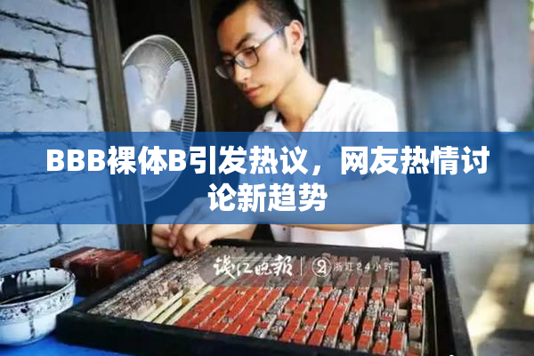 BBB裸体B引发热议，网友热情讨论新趋势