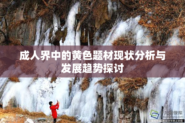成人界中的黄色题材现状分析与发展趋势探讨