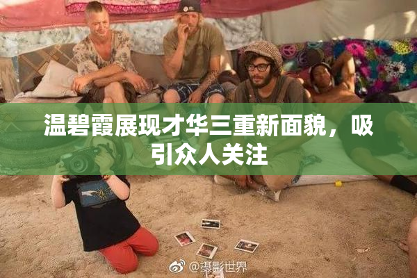 温碧霞展现才华三重新面貌，吸引众人关注