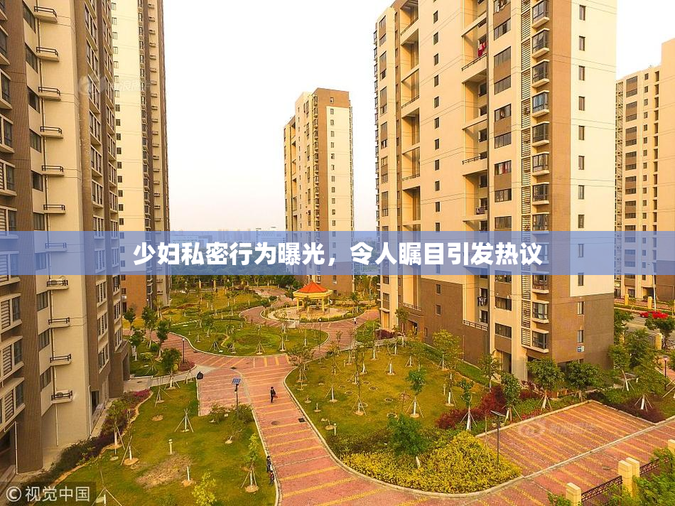 少妇私密行为曝光，令人瞩目引发热议