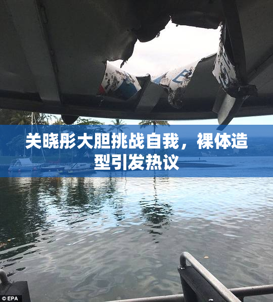 关晓彤大胆挑战自我，裸体造型引发热议
