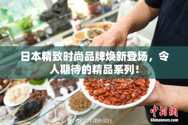 日本精致时尚品牌焕新登场，令人期待的精品系列！