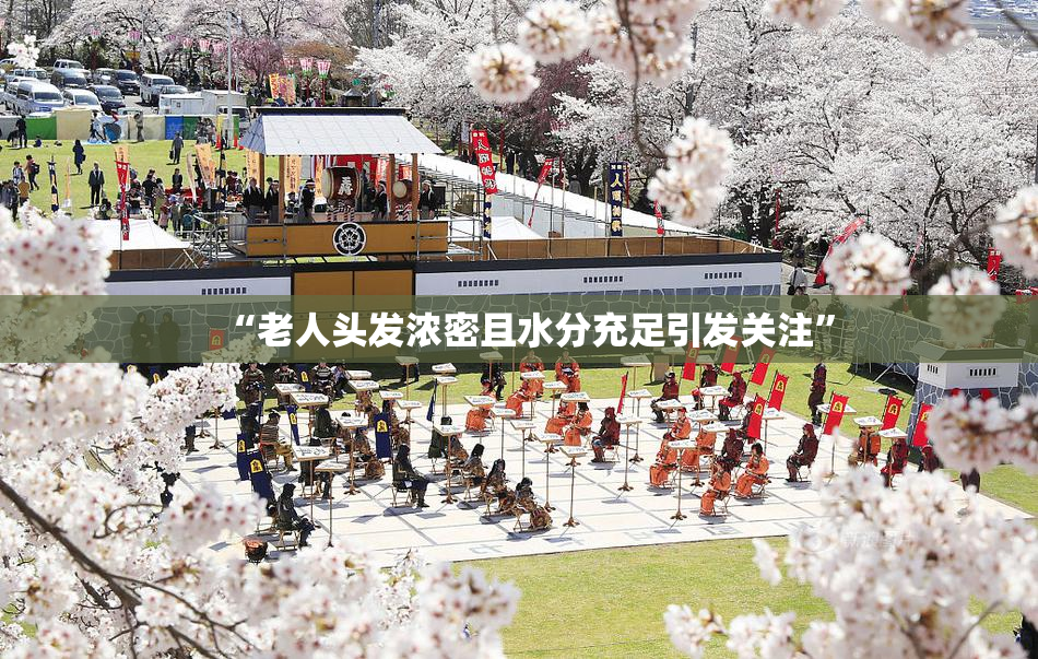 “老人头发浓密且水分充足引发关注”
