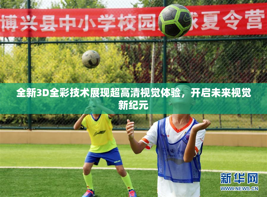 全新3D全彩技术展现超高清视觉体验，开启未来视觉新纪元