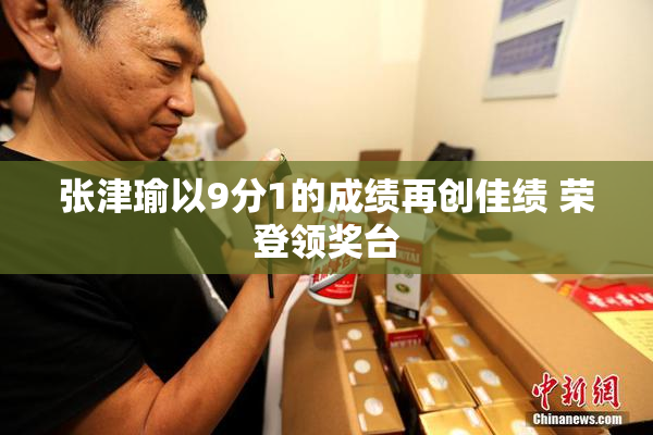 张津瑜以9分1的成绩再创佳绩 荣登领奖台