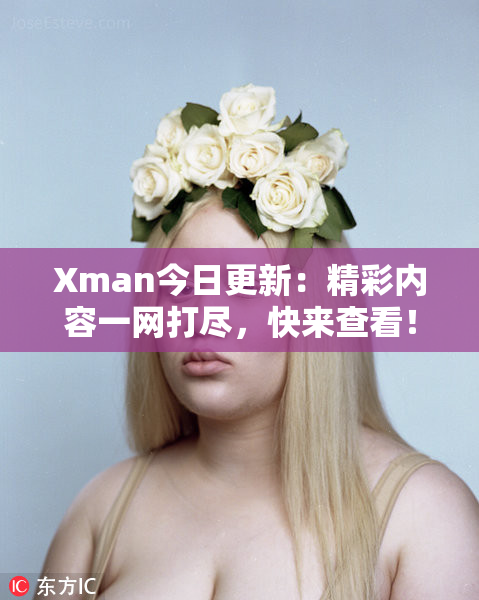 Xman今日更新：精彩内容一网打尽，快来查看！
