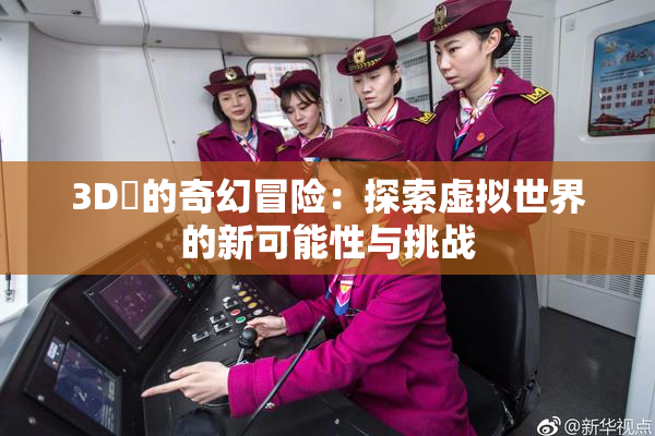 3D姉的奇幻冒险：探索虚拟世界的新可能性与挑战
