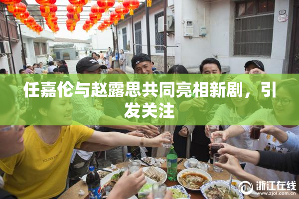 任嘉伦与赵露思共同亮相新剧，引发关注