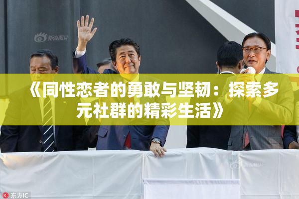 《同性恋者的勇敢与坚韧：探索多元社群的精彩生活》