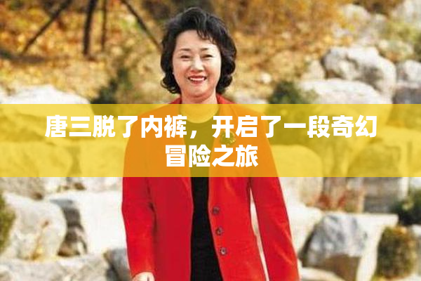 唐三脱了内裤，开启了一段奇幻冒险之旅