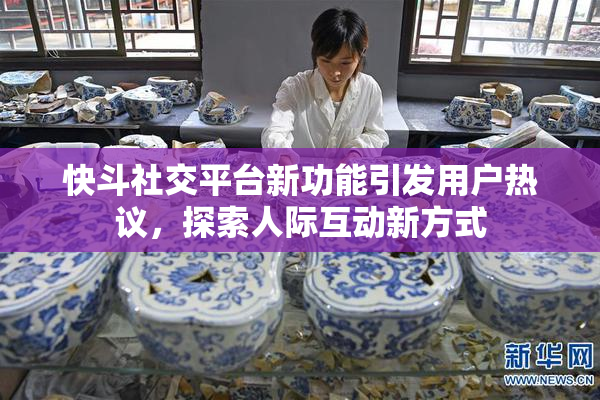 快斗社交平台新功能引发用户热议，探索人际互动新方式