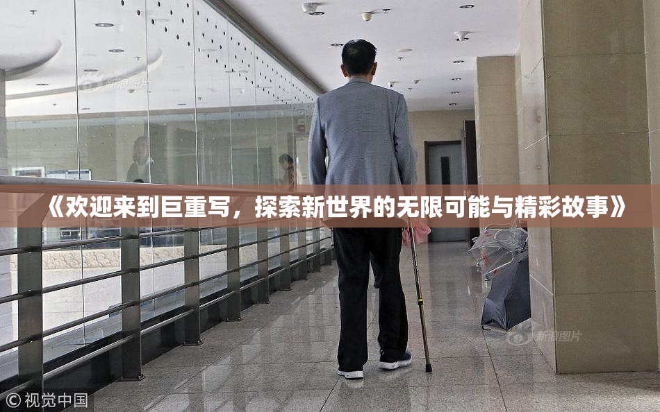 《欢迎来到巨重写，探索新世界的无限可能与精彩故事》