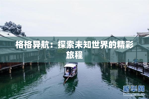 格格异航：探索未知世界的精彩旅程