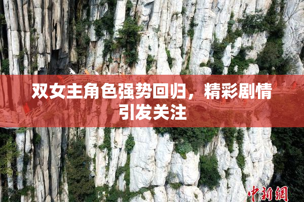 双女主角色强势回归，精彩剧情引发关注