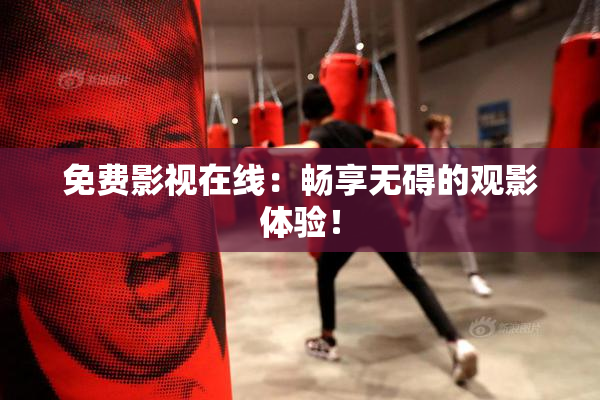 免费影视在线：畅享无碍的观影体验！