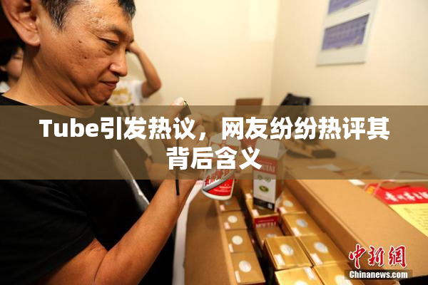Tube引发热议，网友纷纷热评其背后含义