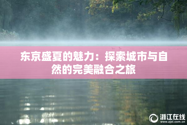 东京盛夏的魅力：探索城市与自然的完美融合之旅