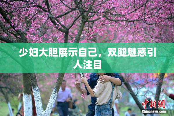 少妇大胆展示自己，双腿魅惑引人注目