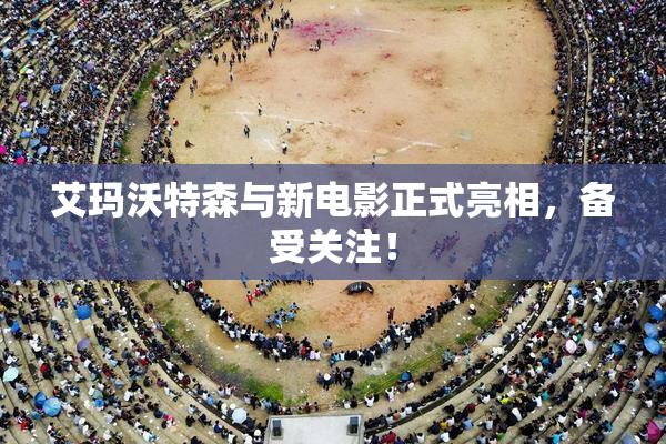 艾玛沃特森与新电影正式亮相，备受关注！