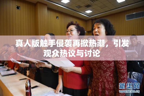 真人版触手侵袭再掀热潮，引发观众热议与讨论