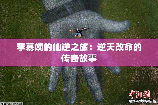 李慕婉的仙逆之旅：逆天改命的传奇故事