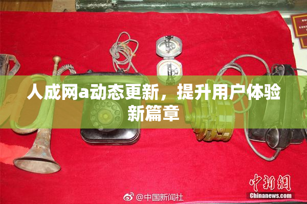 人成网a动态更新，提升用户体验新篇章