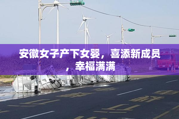 安徽女子产下女婴，喜添新成员，幸福满满