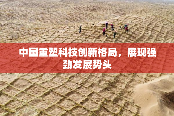 中国重塑科技创新格局，展现强劲发展势头