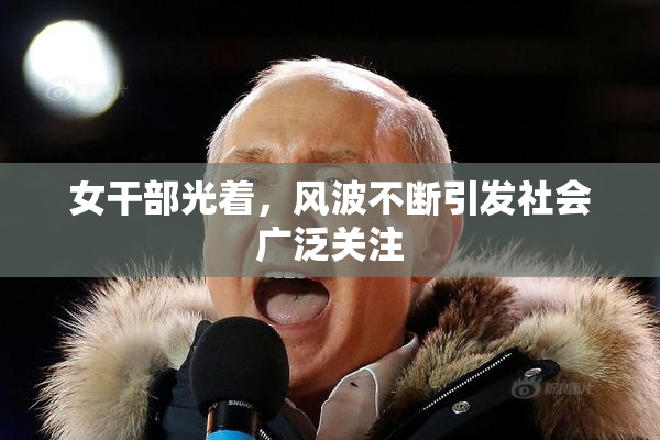 女干部光着，风波不断引发社会广泛关注