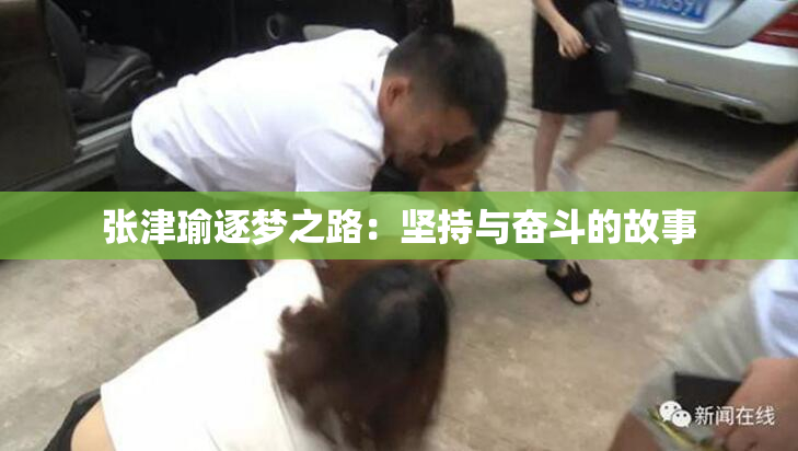 张津瑜逐梦之路：坚持与奋斗的故事