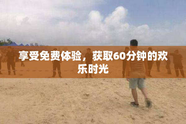 享受免费体验，获取60分钟的欢乐时光