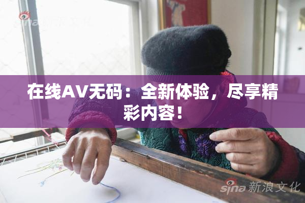 在线AV无码：全新体验，尽享精彩内容！