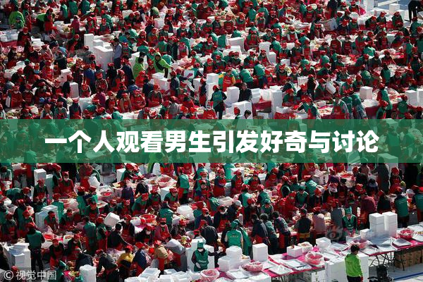 一个人观看男生引发好奇与讨论