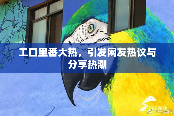 工口里番大热，引发网友热议与分享热潮