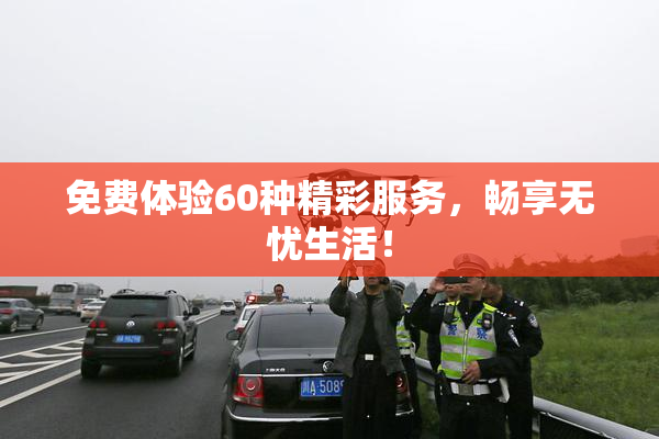 免费体验60种精彩服务，畅享无忧生活！
