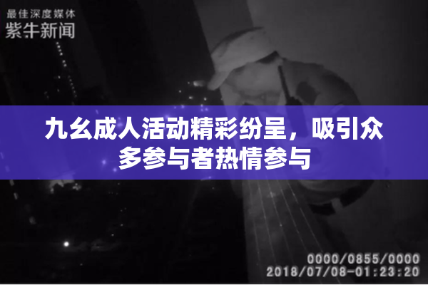 九幺成人活动精彩纷呈，吸引众多参与者热情参与