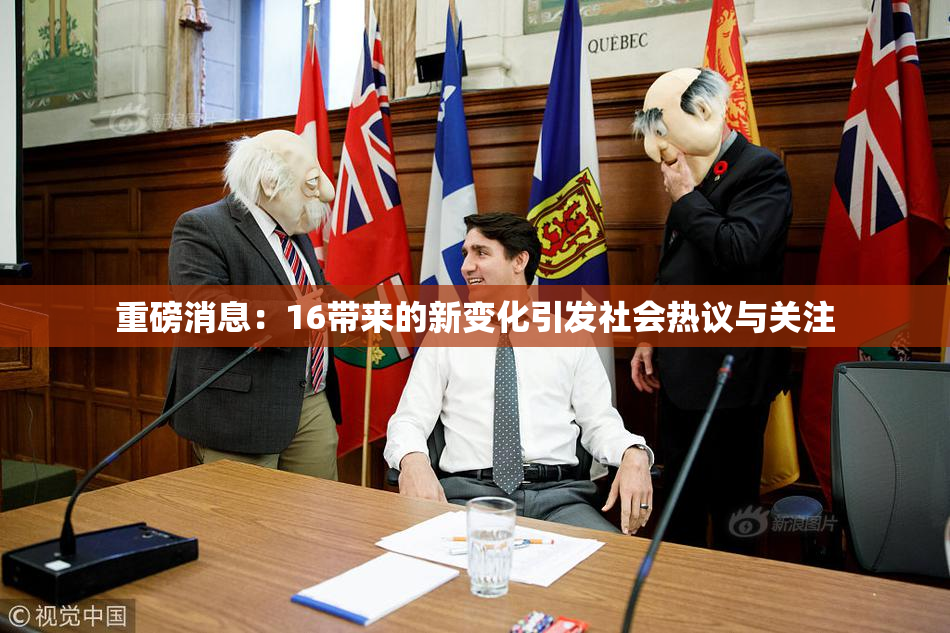 重磅消息：16带来的新变化引发社会热议与关注