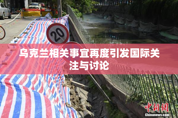 乌克兰相关事宜再度引发国际关注与讨论