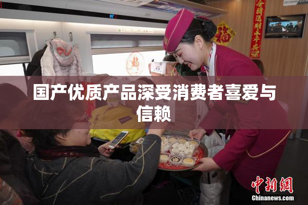 国产优质产品深受消费者喜爱与信赖