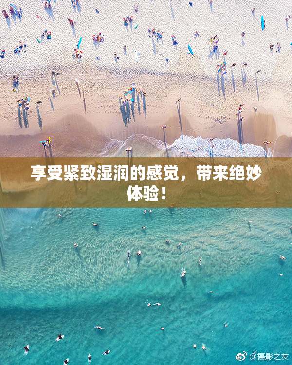 享受紧致湿润的感觉，带来绝妙体验！