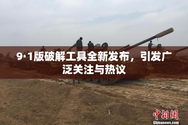 9·1版破解工具全新发布，引发广泛关注与热议
