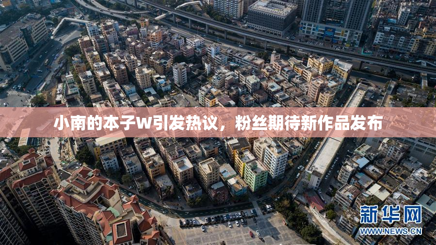 小南的本子W引发热议，粉丝期待新作品发布