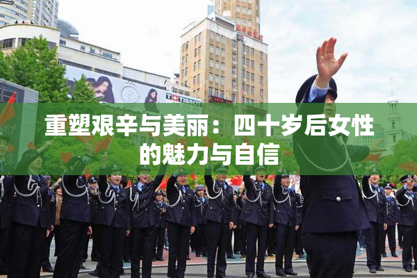 重塑艰辛与美丽：四十岁后女性的魅力与自信