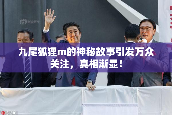 九尾狐狸m的神秘故事引发万众关注，真相渐显！
