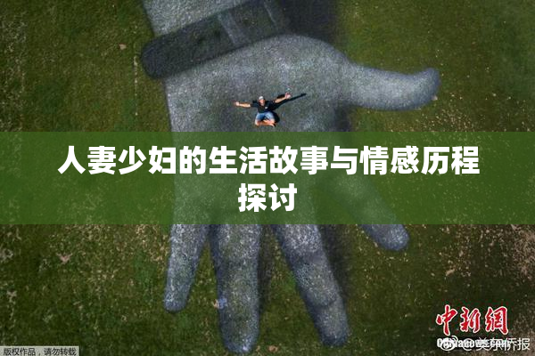人妻少妇的生活故事与情感历程探讨