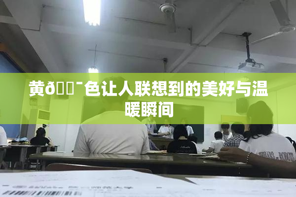 黄🔯色让人联想到的美好与温暖瞬间