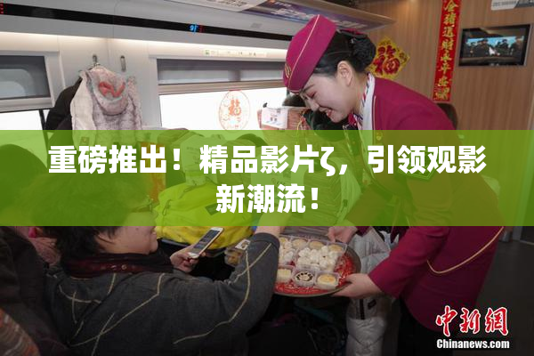 重磅推出！精品影片ζ，引领观影新潮流！