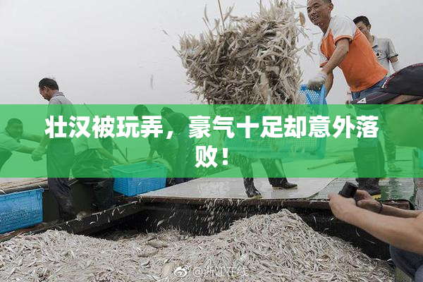 壮汉被玩弄，豪气十足却意外落败！